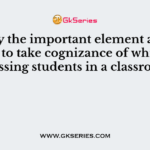 Identify the important element a teacher has to take cognizance of while addressing students in a classroom