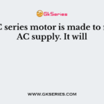 If a DC series motor is made to run on AC supply. It will