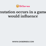 If a mutation occurs in a gamete, it would influence