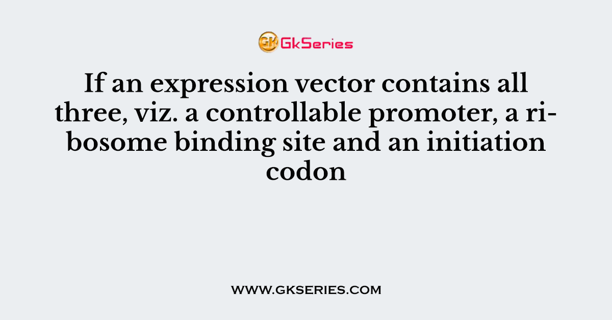 If an expression vector contains all three, viz. a controllable promoter, a ribosome binding site and an initiation codon