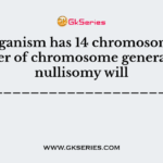 If an organism has 14 chromosomes, the number of chromosome generated by nullisomy will be_____________________