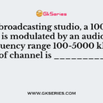 If in a broadcasting studio, a 1000 kHz carrier is modulated by an audio signal of frequency range 100-5000 kHz, the width of channel is __________ kHz