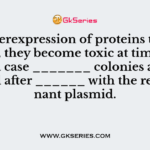 If overexpression of proteins takes place, they become toxic at times