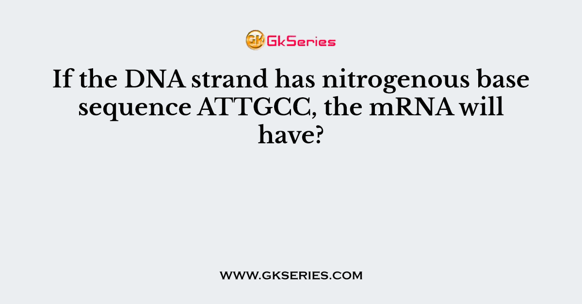 If the DNA strand has nitrogenous base sequence ATTGCC, the mRNA will have?