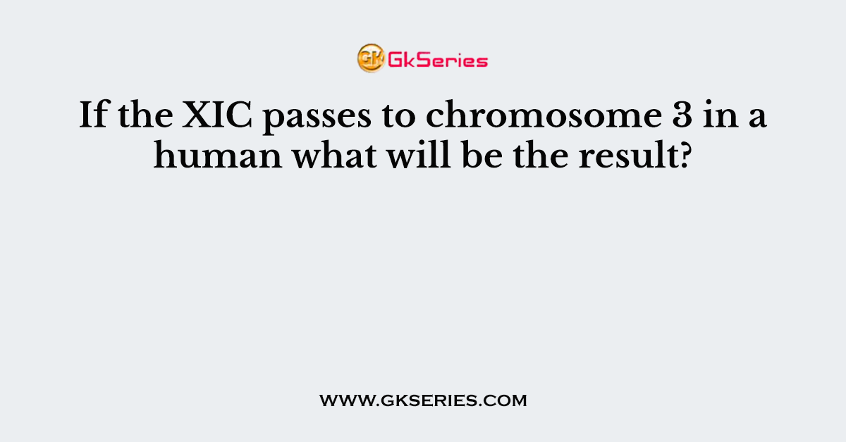 If the XIC passes to chromosome 3 in a human what will be the result?