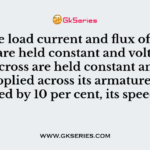 If the load current and flux of a dc motor are held constant and voltage applied across are held constant and voltage applied across its armature is increased by 10 per cent, its speed will