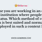 Imagine you are working in an educational institution where people are of equal status. Which method of communication is best suited and normally employed in such a context ?