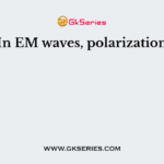 In EM waves, polarization