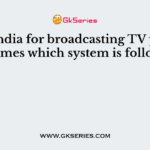 In India for broadcasting TV programmes which system is followed?
