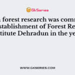 In India forest research was commenced after establishment of Forest Research Institute Dehradun in the year?