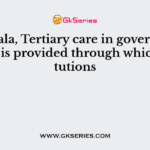 In Kerala, Tertiary care in government service is provided through which institutions