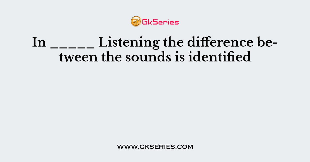 In _____ Listening the difference between the sounds is identified