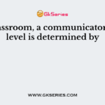 In a classroom, a communicator’s trust level is determined by