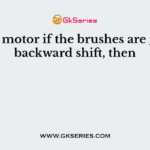 In a dc motor if the brushes are given a backward shift, then