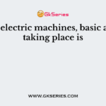 In all electric machines, basic action taking place is