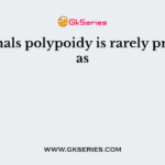 In animals polypoidy is rarely practiced as