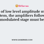 In case of low level amplitude modulation system, the amplifiers following the modulated stage must be