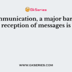 In communication, a major barrier to reception of messages is