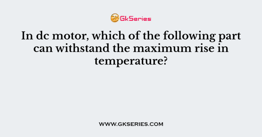 In dc motor, which of the following part can withstand the maximum rise in temperature?