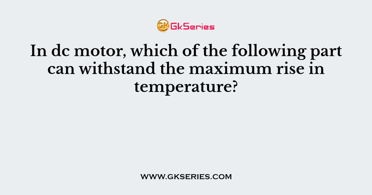 In dc motor, which of the following part can withstand the maximum rise in temperature?
