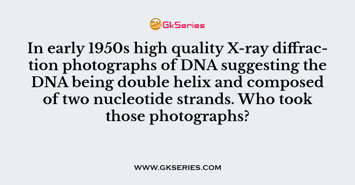 In early 1950s high quality X-ray diffraction photographs of DNA suggesting the DNA being double helix and composed of two nucleotide strands. Who took those photographs?