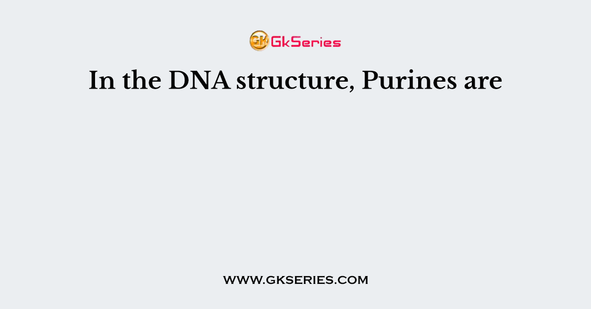In the DNA structure, Purines are