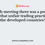 In which meeting there was a protest alleging that unfair trading practiced by the developed countries?