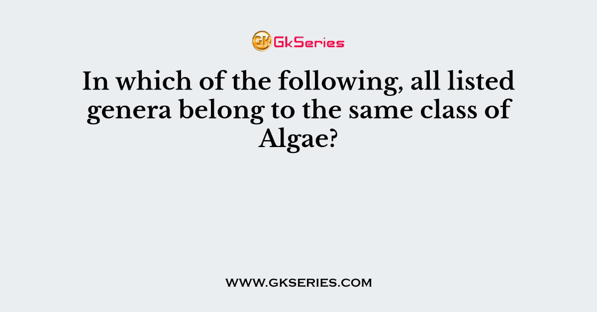 In which of the following, all listed genera belong to the same class of Algae?
