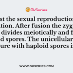 In yeast the sexual reproduction is by conjugation. After fusion the zygotic nucleus divides meiotically and forms haploid spores. The unicellular structure with haploid spores is