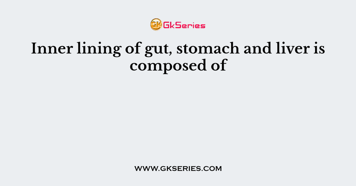 Inner lining of gut, stomach and liver is composed of