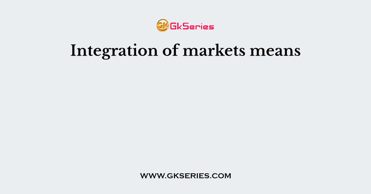 Integration of markets means