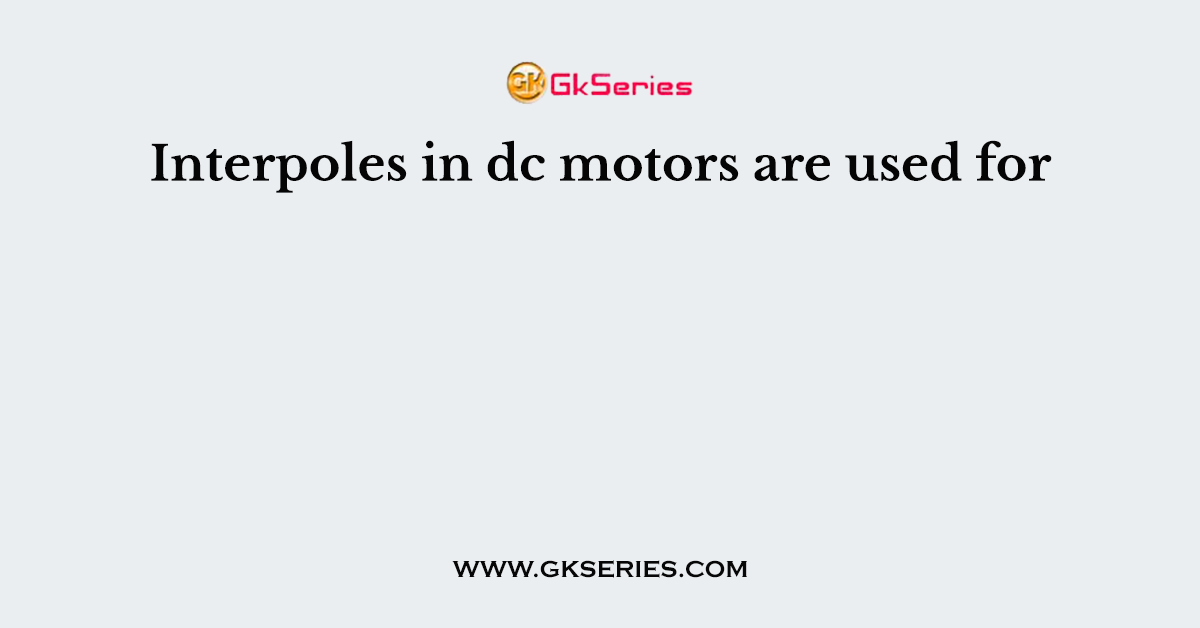 Interpoles in dc motors are used for
