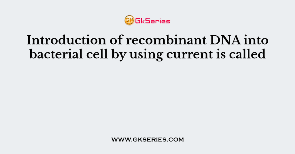 Introduction of recombinant DNA into bacterial cell by using current is called