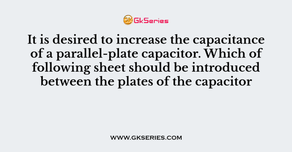 It is desired to increase the capacitance of a parallel-plate capacitor. Which of following sheet should be introduced between the plates of the capacitor