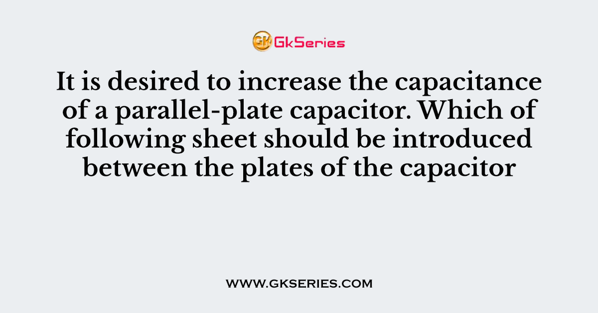It is desired to increase the capacitance of a parallel-plate capacitor. Which of following sheet should be introduced between the plates of the capacitor