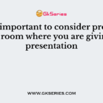 It is important to consider proper _____ room where you are giving your presentation