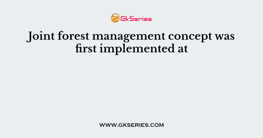 Joint forest management concept was first implemented at