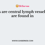 Lacteals are central lymph vessels which are found in