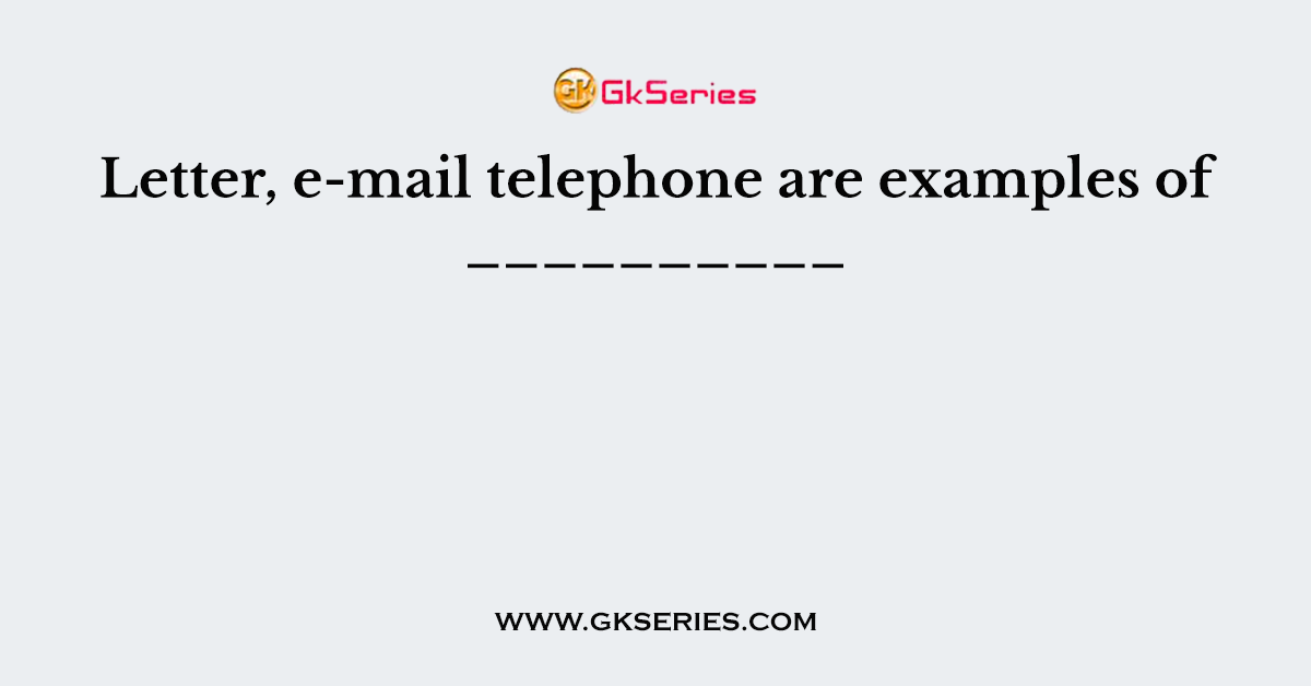 Letter, e-mail telephone are examples of __________