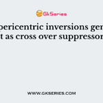 Long pericentric inversions generally don’t act as cross over suppressors. Why?