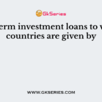 Long term investment loans to various countries are given by