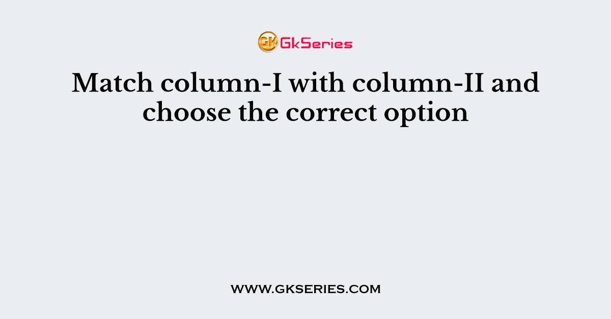 Match column-I with column-II and choose the correct option