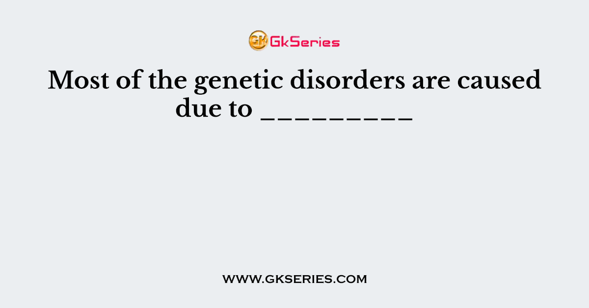 Most of the genetic disorders are caused due to _________