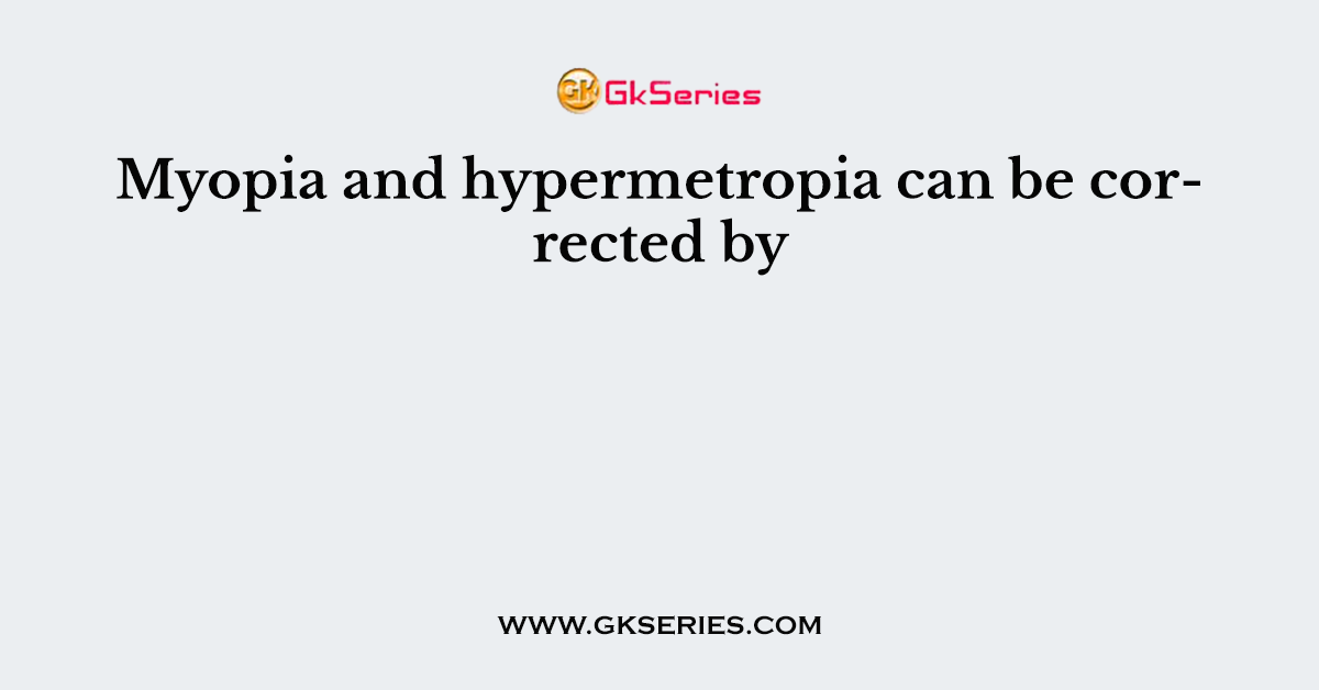 Myopia and hypermetropia can be corrected by