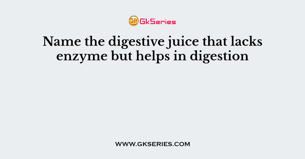 Name the digestive juice that lacks enzyme but helps in digestion