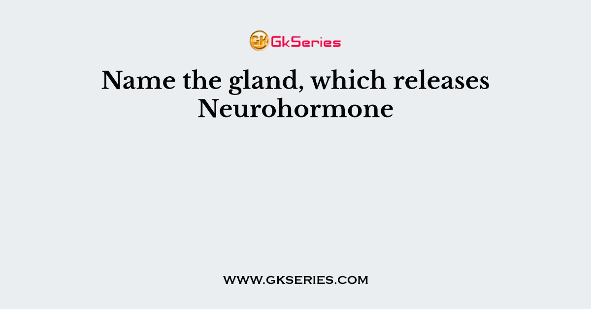 Name the gland, which releases Neurohormone
