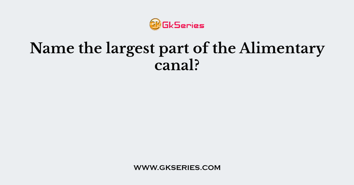 Name the largest part of the Alimentary canal?