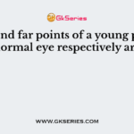 Near and far points of a young person normal eye respectively are