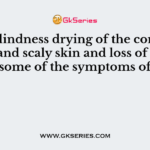 Night blindness drying of the conjunctiva, dry and scaly skin and loss of hair are some of the symptoms of