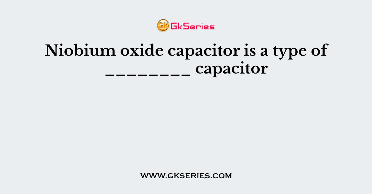 Niobium oxide capacitor is a type of ________ capacitor